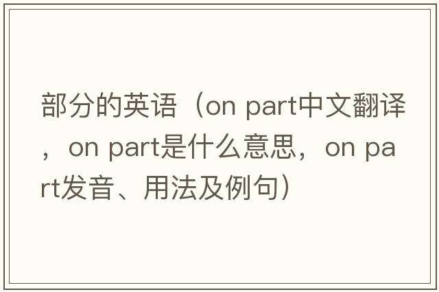 部分的英語(yǔ)（on part中文翻譯，on part是什么意思，on part發(fā)音、用法及例句）