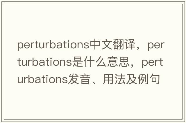 perturbations中文翻譯，perturbations是什么意思，perturbations發(fā)音、用法及例句