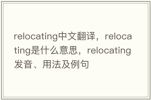 relocating中文翻譯，relocating是什么意思，relocating發(fā)音、用法及例句