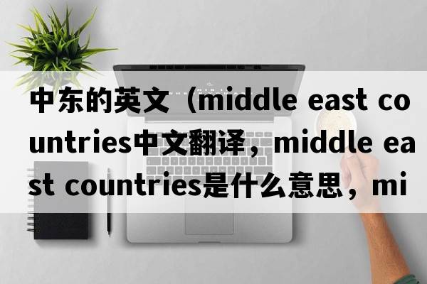 中東的英文（middle east countries中文翻譯，middle east countries是什么意思，middle east countries發(fā)音、用法及例句）