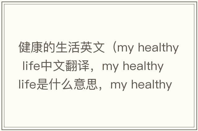 健康的生活英文（my healthy life中文翻譯，my healthy life是什么意思，my healthy life發(fā)音、用法及例句）
