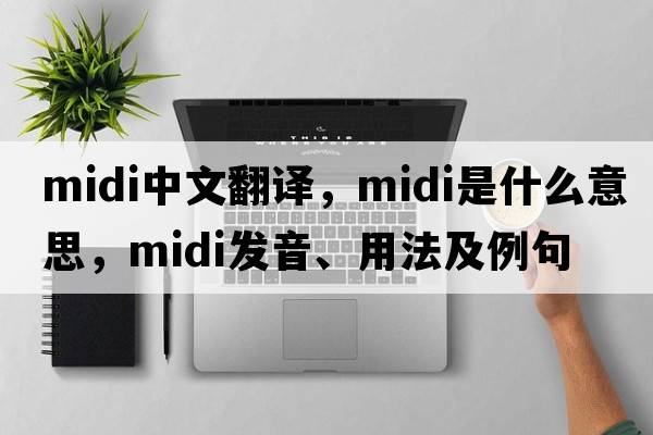 midi中文翻譯，midi是什么意思，midi發(fā)音、用法及例句