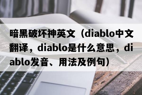 暗黑破壞神英文（DIABLO中文翻譯，DIABLO是什么意思，DIABLO發(fā)音、用法及例句）