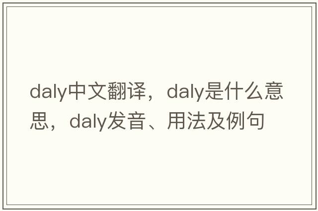 Daly中文翻譯，Daly是什么意思，Daly發(fā)音、用法及例句
