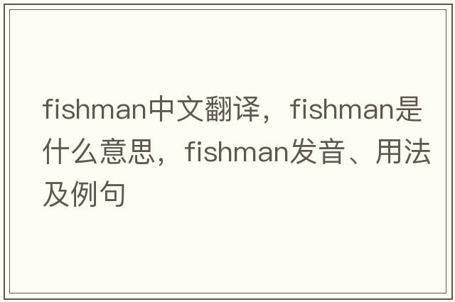 fishman中文翻譯，fishman是什么意思，fishman發(fā)音、用法及例句