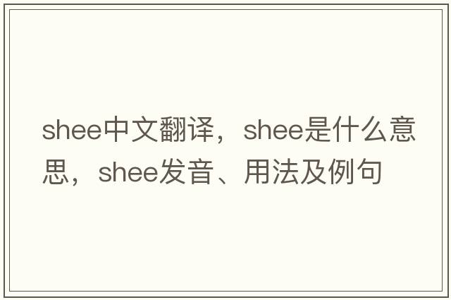 Shee中文翻譯，Shee是什么意思，Shee發(fā)音、用法及例句