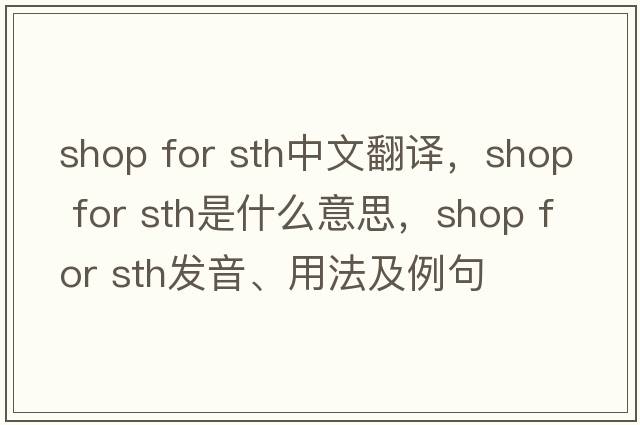 shop for sth中文翻譯，shop for sth是什么意思，shop for sth發(fā)音、用法及例句