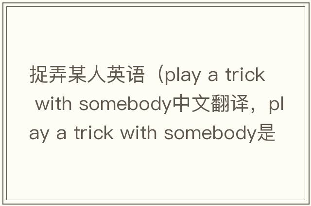 捉弄某人英語(yǔ)（play a trick with somebody中文翻譯，play a trick with somebody是什么意思，play a trick with somebody發(fā)音、用