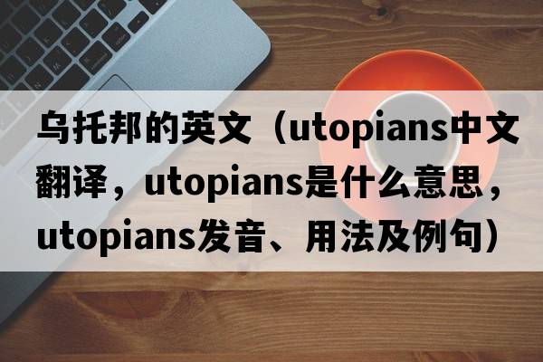 烏托邦的英文（utopians中文翻譯，utopians是什么意思，utopians發(fā)音、用法及例句）