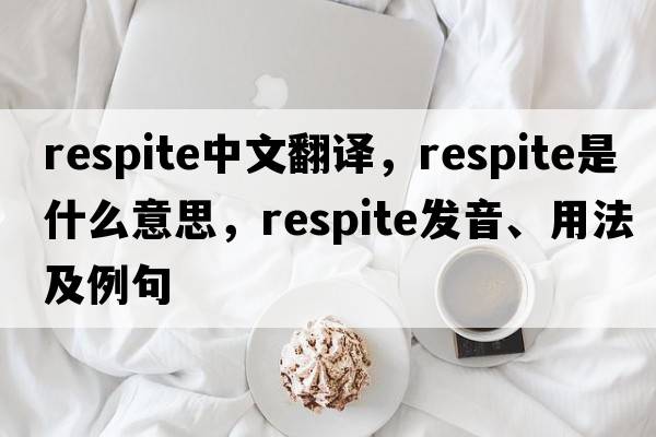 respite中文翻譯，respite是什么意思，respite發(fā)音、用法及例句