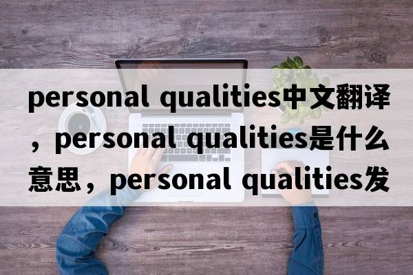 personal qualities中文翻譯，personal qualities是什么意思，personal qualities發(fā)音、用法及例句