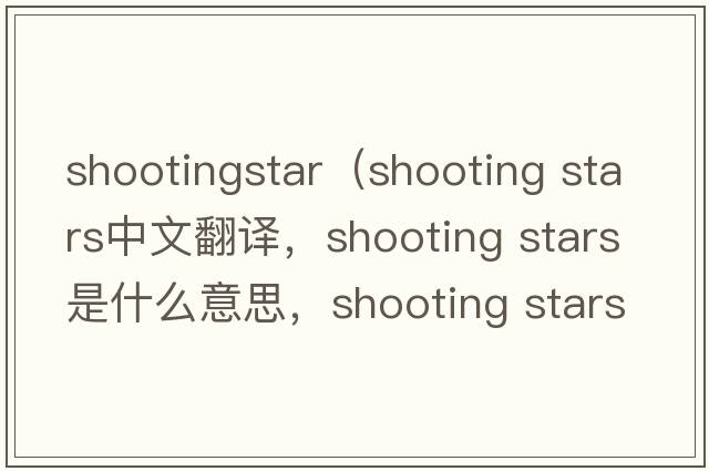 shootingstar（shooting stars中文翻譯，shooting stars是什么意思，shooting stars發(fā)音、用法及例句）