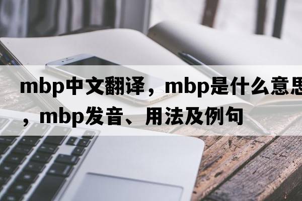 mbp中文翻譯，mbp是什么意思，mbp發(fā)音、用法及例句