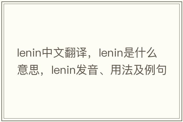 Lenin中文翻譯，Lenin是什么意思，Lenin發(fā)音、用法及例句