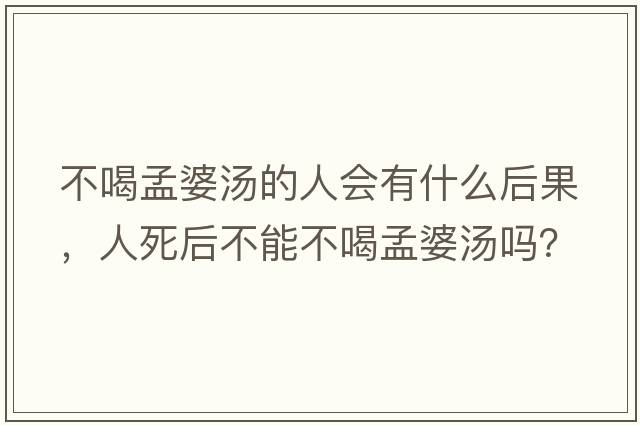 不喝孟婆湯的人會(huì )有什么后果，人死后不能不喝孟婆湯嗎？
