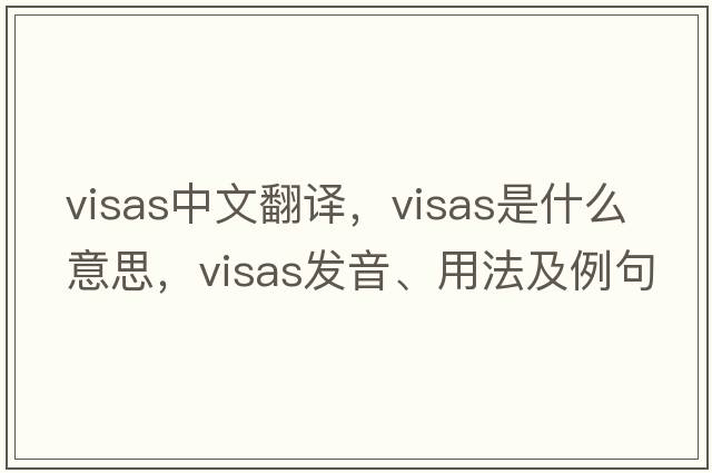 visas中文翻譯，visas是什么意思，visas發(fā)音、用法及例句