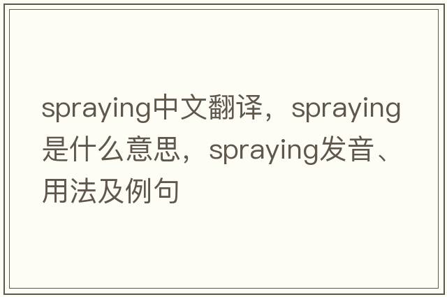 spraying中文翻譯，spraying是什么意思，spraying發(fā)音、用法及例句