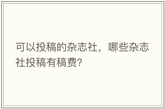 可以投稿的雜志社，哪些雜志社投稿有稿費？