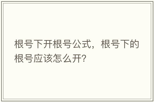根號下開(kāi)根號公式，根號下的根號應該怎么開(kāi)？