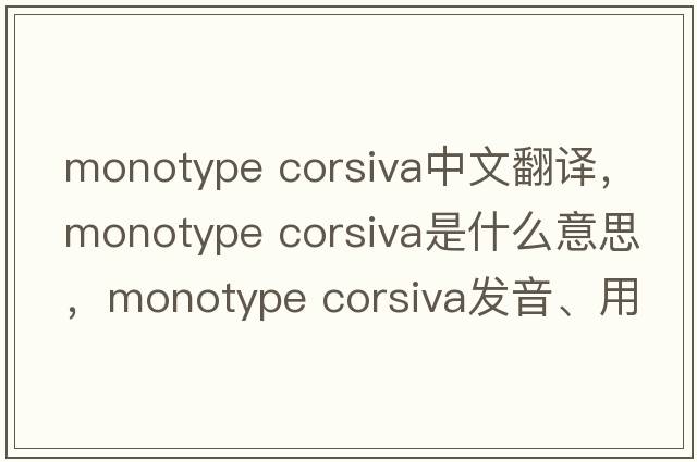 monotype corsiva中文翻譯，monotype corsiva是什么意思，monotype corsiva發(fā)音、用法及例句