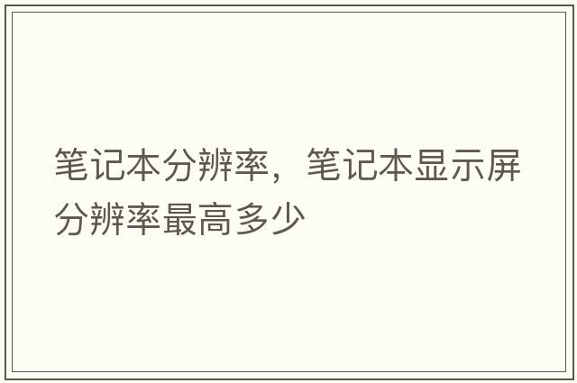 筆記本分辨率，筆記本顯示屏分辨率最高多少