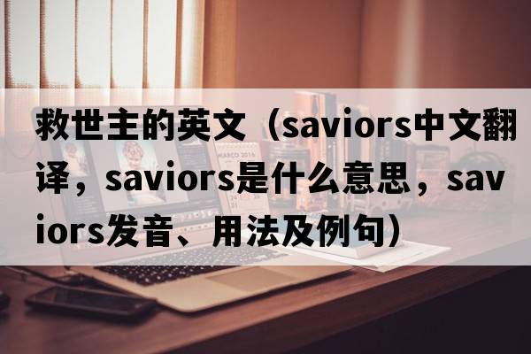 救世主的英文（saviors中文翻譯，saviors是什么意思，saviors發(fā)音、用法及例句）