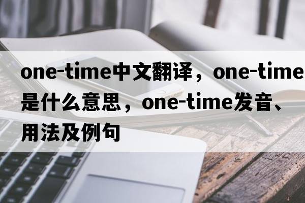 one-time中文翻譯，one-time是什么意思，one-time發(fā)音、用法及例句