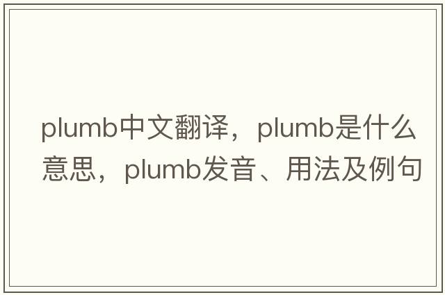 plumb中文翻譯，plumb是什么意思，plumb發(fā)音、用法及例句