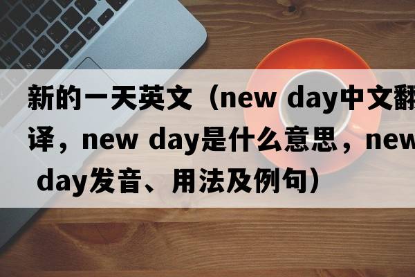 新的一天英文（new day中文翻譯，new day是什么意思，new day發(fā)音、用法及例句）
