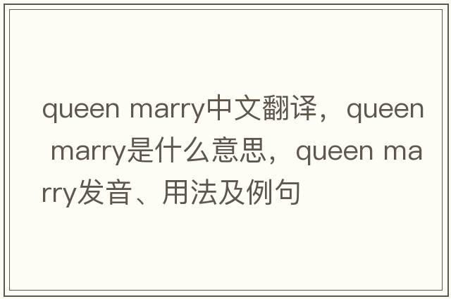 queen marry中文翻譯，queen marry是什么意思，queen marry發(fā)音、用法及例句