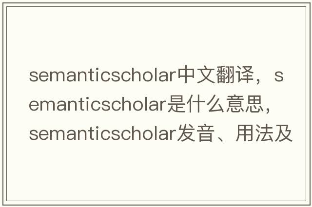 semanticscholar中文翻譯，semanticscholar是什么意思，semanticscholar發(fā)音、用法及例句