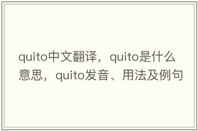 Quito中文翻譯，Quito是什么意思，Quito發(fā)音、用法及例句