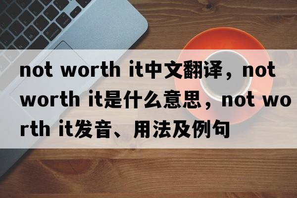 not worth it中文翻譯，not worth it是什么意思，not worth it發(fā)音、用法及例句
