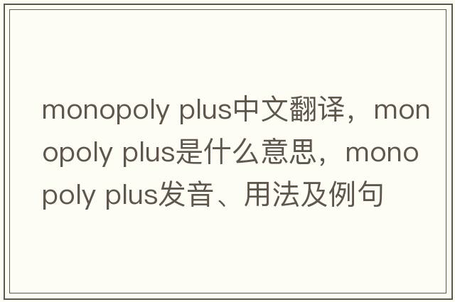 monopoly plus中文翻譯，monopoly plus是什么意思，monopoly plus發(fā)音、用法及例句