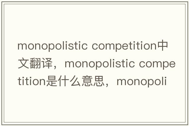 monopolistic competition中文翻譯，monopolistic competition是什么意思，monopolistic competition發(fā)音、用法及例句