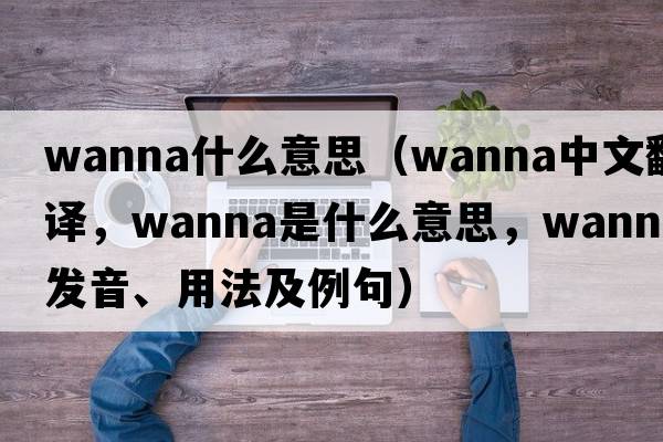 wanna什么意思（wanna中文翻譯，wanna是什么意思，wanna發(fā)音、用法及例句）