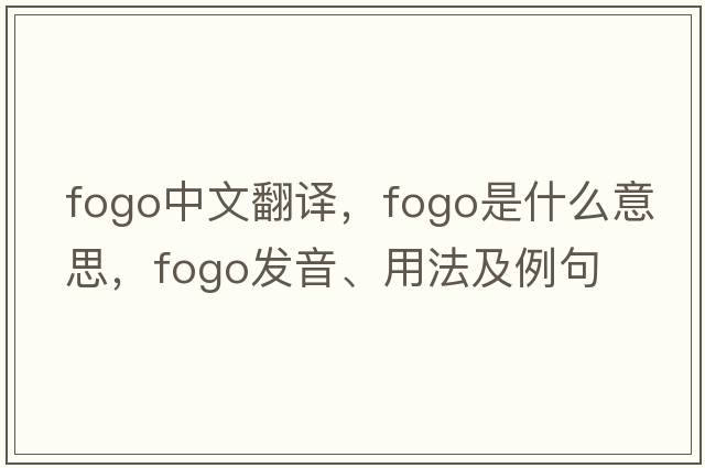 Fogo中文翻譯，Fogo是什么意思，Fogo發(fā)音、用法及例句