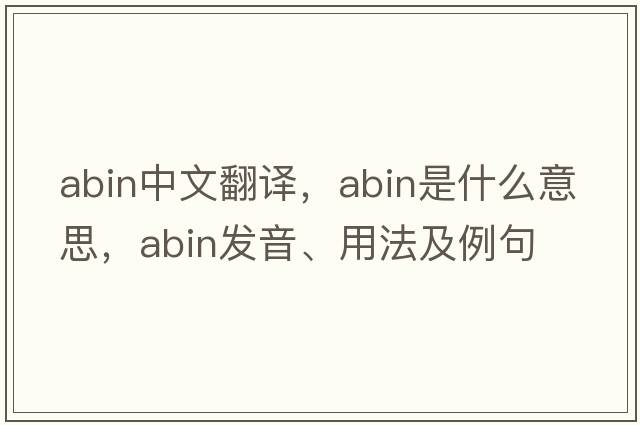 ABIN中文翻譯，ABIN是什么意思，ABIN發(fā)音、用法及例句