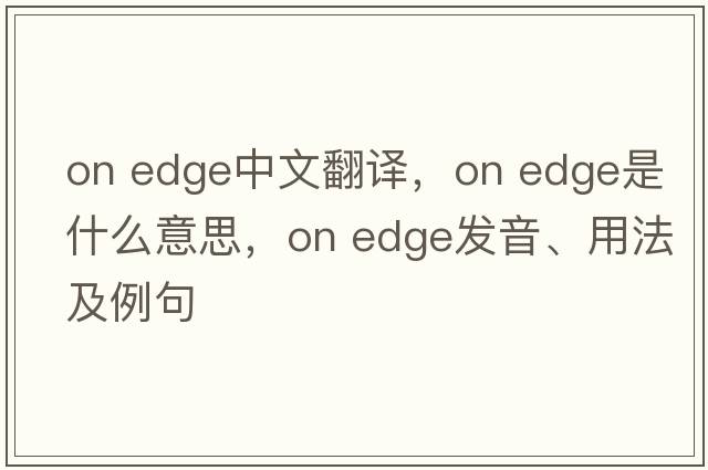 on edge中文翻譯，on edge是什么意思，on edge發(fā)音、用法及例句