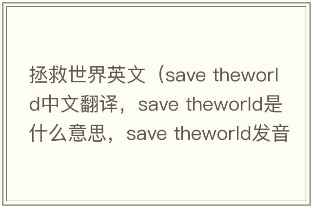 拯救世界英文（save theworld中文翻譯，save theworld是什么意思，save theworld發(fā)音、用法及例句）