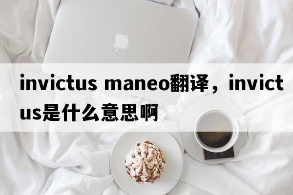 invictus maneo翻譯，INVICTUS是什么意思啊
