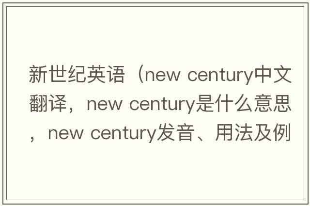 新世紀英語(yǔ)（new century中文翻譯，new century是什么意思，new century發(fā)音、用法及例句）