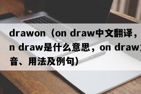 drawon（on draw中文翻譯，on draw是什么意思，on draw發(fā)音、用法及例句）