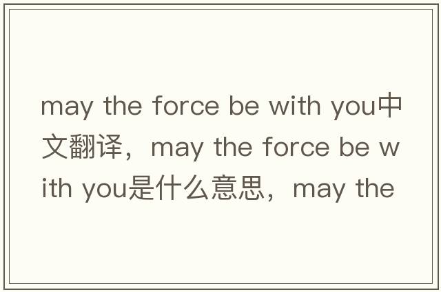 may the force be with you中文翻譯，may the force be with you是什么意思，may the force be with you發(fā)音、用法及例句