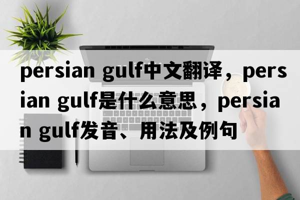 persian gulf中文翻譯，persian gulf是什么意思，persian gulf發(fā)音、用法及例句