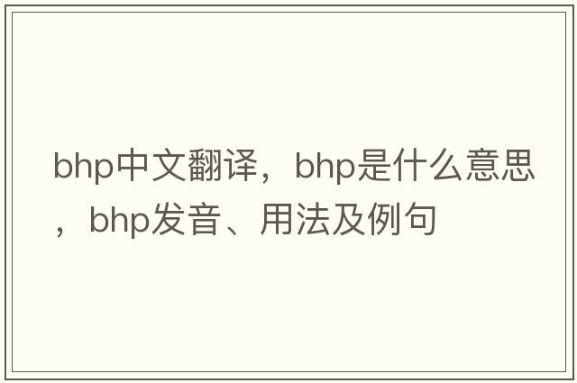 bhp中文翻譯，bhp是什么意思，bhp發(fā)音、用法及例句