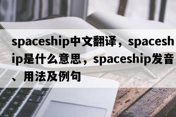 spaceship中文翻譯，spaceship是什么意思，spaceship發(fā)音、用法及例句
