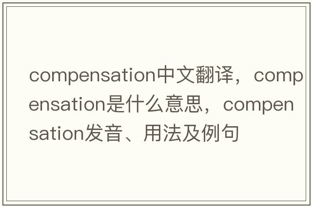 compensation中文翻譯，compensation是什么意思，compensation發(fā)音、用法及例句