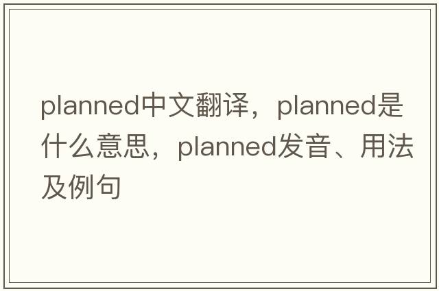 planned中文翻譯，planned是什么意思，planned發(fā)音、用法及例句
