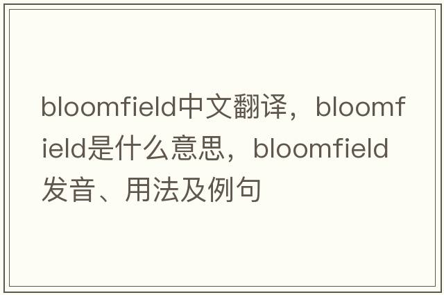 Bloomfield中文翻譯，Bloomfield是什么意思，Bloomfield發(fā)音、用法及例句